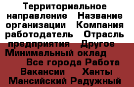 Территориальное направление › Название организации ­ Компания-работодатель › Отрасль предприятия ­ Другое › Минимальный оклад ­ 35 000 - Все города Работа » Вакансии   . Ханты-Мансийский,Радужный г.